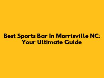 Best Sports Bar In Morrisville NC: Your Ultimate Guide