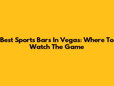 Best Sports Bars In Vegas: Where To Watch The Game