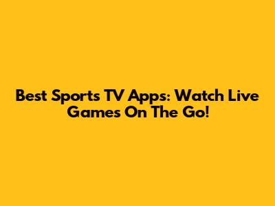Best Sports TV Apps: Watch Live Games On The Go!