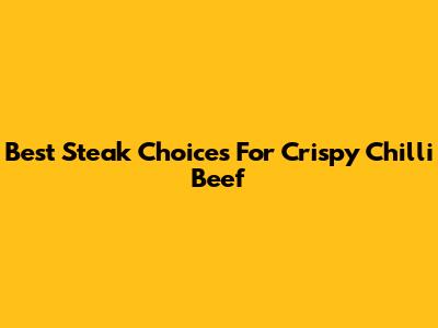 Best Steak Choices For Crispy Chilli Beef