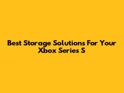 Best Storage Solutions For Your Xbox Series S