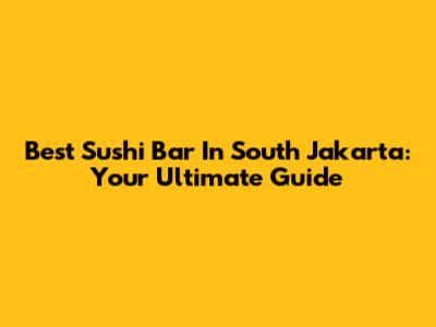 Best Sushi Bar In South Jakarta: Your Ultimate Guide