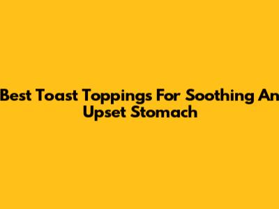 Best Toast Toppings For Soothing An Upset Stomach