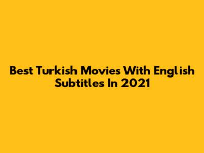Best Turkish Movies With English Subtitles In 2021