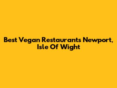 Best Vegan Restaurants Newport, Isle Of Wight