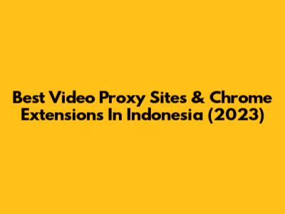 Best Video Proxy Sites & Chrome Extensions In Indonesia (2023)