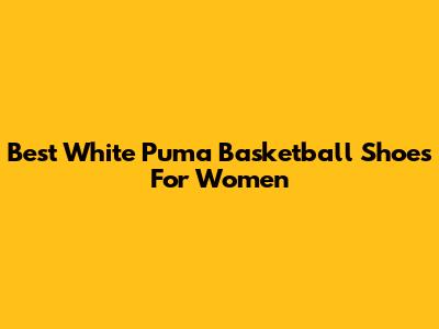 Best White Puma Basketball Shoes For Women