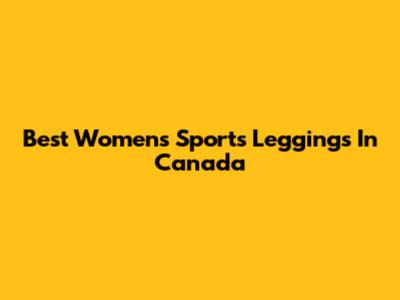 Best Women's Sports Leggings In Canada