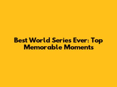 Best World Series Ever: Top Memorable Moments