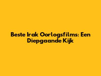 Beste Irak Oorlogsfilms: Een Diepgaande Kijk