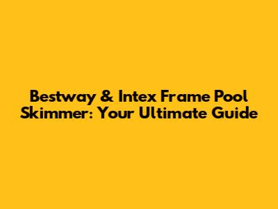 Bestway & Intex Frame Pool Skimmer: Your Ultimate Guide