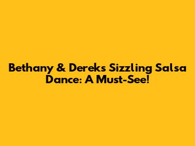 Bethany & Derek's Sizzling Salsa Dance: A Must-See!