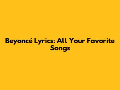 Beyoncé Lyrics: All Your Favorite Songs