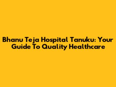 Bhanu Teja Hospital Tanuku: Your Guide To Quality Healthcare