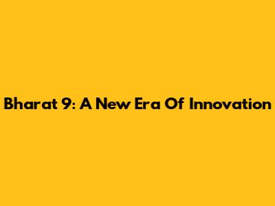 Bharat 9: A New Era Of Innovation