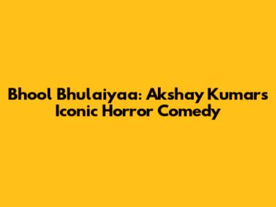 Bhool Bhulaiyaa: Akshay Kumar's Iconic Horror Comedy