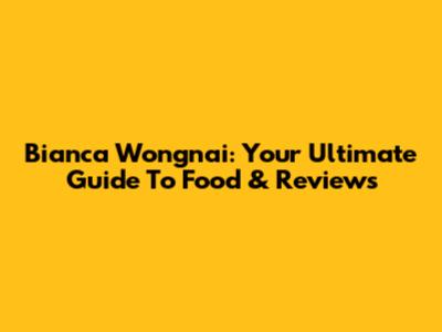 Bianca Wongnai: Your Ultimate Guide To Food & Reviews