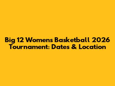 Big 12 Women's Basketball 2026 Tournament: Dates & Location