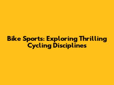 Bike Sports: Exploring Thrilling Cycling Disciplines
