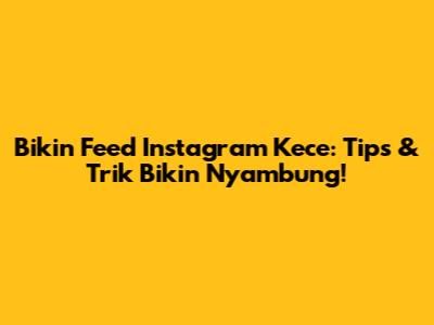 Bikin Feed Instagram Kece: Tips & Trik Bikin Nyambung!