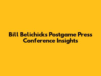 Bill Belichick's Postgame Press Conference Insights