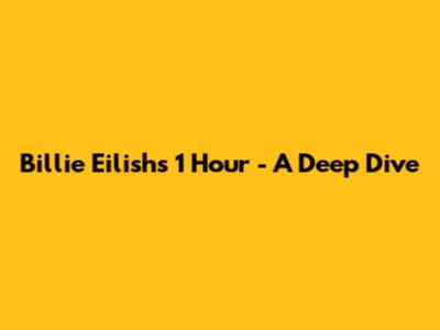 Billie Eilish's "1 Hour" - A Deep Dive