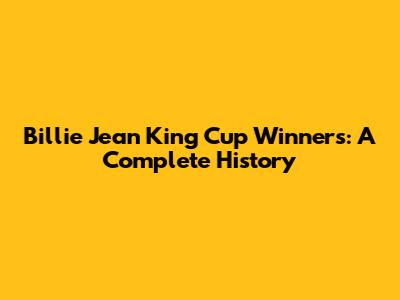 Billie Jean King Cup Winners: A Complete History