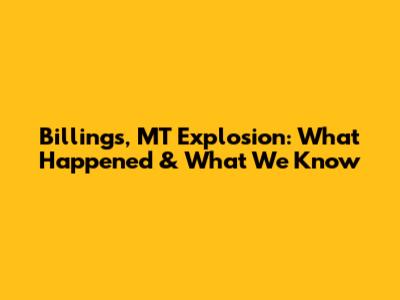 Billings, MT Explosion: What Happened & What We Know