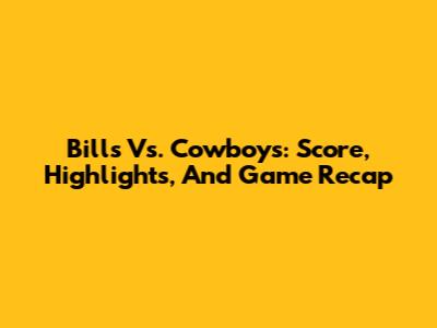 Bills Vs. Cowboys: Score, Highlights, And Game Recap