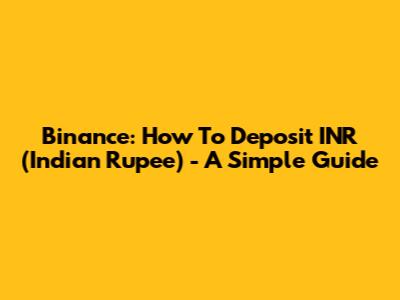Binance: How To Deposit INR (Indian Rupee) - A Simple Guide