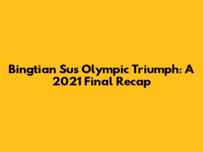 Bingtian Su's Olympic Triumph: A 2021 Final Recap