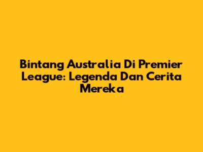 Bintang Australia Di Premier League: Legenda Dan Cerita Mereka