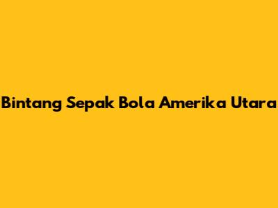 Bintang Sepak Bola Amerika Utara