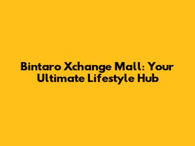 Bintaro Xchange Mall: Your Ultimate Lifestyle Hub