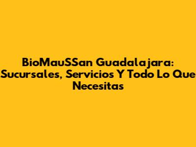 BioMauSSan Guadalajara: Sucursales, Servicios Y Todo Lo Que Necesitas