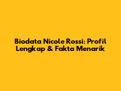 Biodata Nicole Rossi: Profil Lengkap & Fakta Menarik