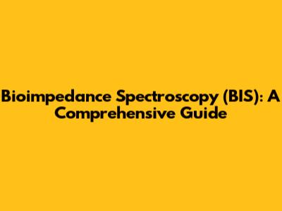 Bioimpedance Spectroscopy (BIS): A Comprehensive Guide