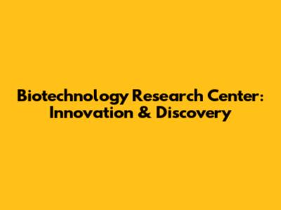 Biotechnology Research Center: Innovation & Discovery