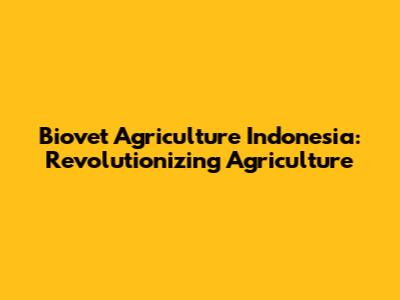 Biovet Agriculture Indonesia: Revolutionizing Agriculture