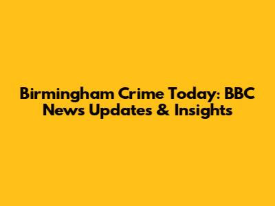 Birmingham Crime Today: BBC News Updates & Insights
