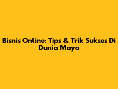Bisnis Online: Tips & Trik Sukses Di Dunia Maya