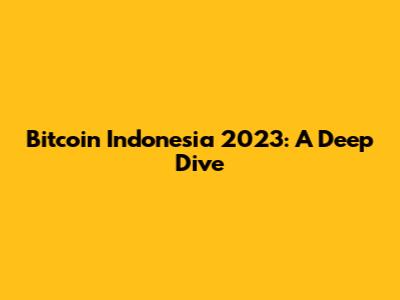 Bitcoin Indonesia 2023: A Deep Dive