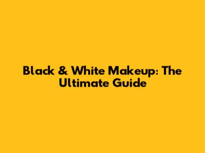 Black & White Makeup: The Ultimate Guide