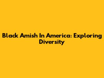 Black Amish In America: Exploring Diversity