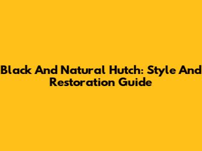 Black And Natural Hutch: Style And Restoration Guide