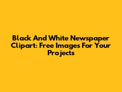 Black And White Newspaper Clipart: Free Images For Your Projects