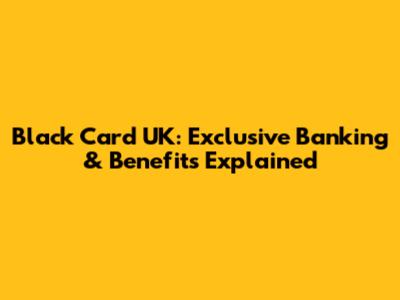 Black Card UK: Exclusive Banking & Benefits Explained