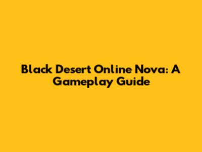 Black Desert Online Nova: A Gameplay Guide