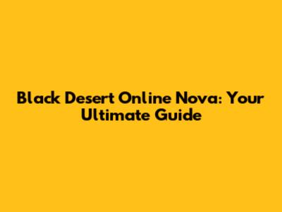 Black Desert Online Nova: Your Ultimate Guide