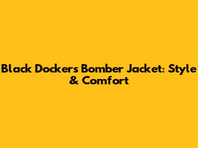 Black Dockers Bomber Jacket: Style & Comfort